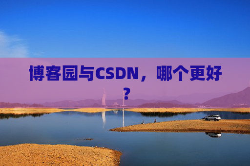 博客园与CSDN,哪个更好? 博客园与CSDN,哪个更好?